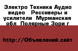 Электро-Техника Аудио-видео - Рессиверы и усилители. Мурманская обл.,Полярные Зори г.